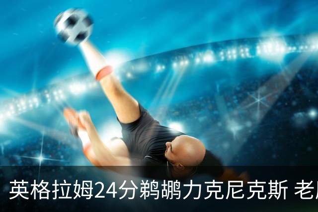 英格拉姆24分鹈鹕力克尼克斯 老鹰大胜爵士